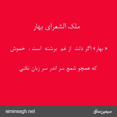 ملک الشعرای بهار - « بهار» اگر دلت  از غم  برشته  است ،  خموش