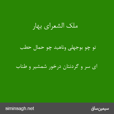 ملک الشعرای بهار - تو چو بوجهلی وناهید چو حمال حطب