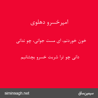 امیرخسرو دهلوی - خون خوردنم، ای مست جوانی، چو ندانی