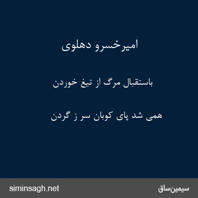 امیرخسرو دهلوی - باستقبال مرگ از تیغ خوردن