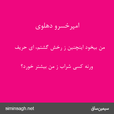 امیرخسرو دهلوی - من بیخود اینچنین ز رخش گشتم، ای حریف