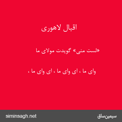 اقبال لاهوری - «لست منی» گویدت مولای ما