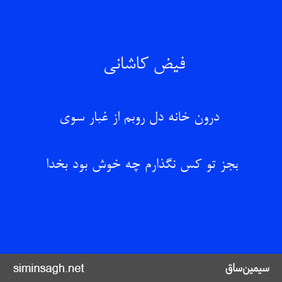 فیض کاشانی - درون خانهٔ دل روبم از غبار سوی