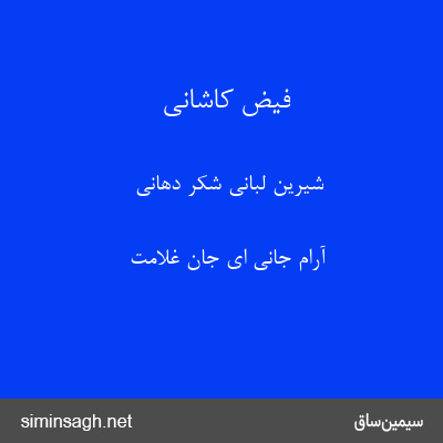 فیض کاشانی - شیرین لبانی شکر دهانی