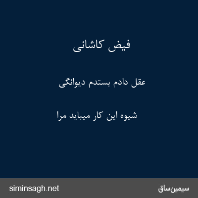 فیض کاشانی - عقل دادم بستدم دیوانگی