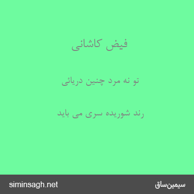 فیض کاشانی - تو نهٔ مرد چنین دریائی