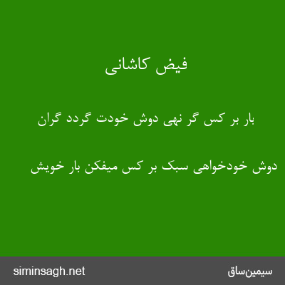 فیض کاشانی - بار بر کس گر نهی دوش خودت گردد گران