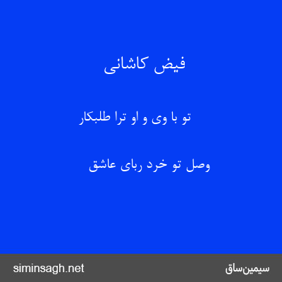 فیض کاشانی - تو با وی و او ترا طلبکار