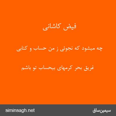 فیض کاشانی - چه میشود که نجوئی ز من حساب و کتابی