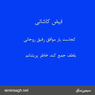 فیض کاشانی - کجاست یار موافق رفیق روحانی