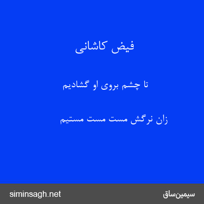 فیض کاشانی - تا چشم بروی او گشادیم