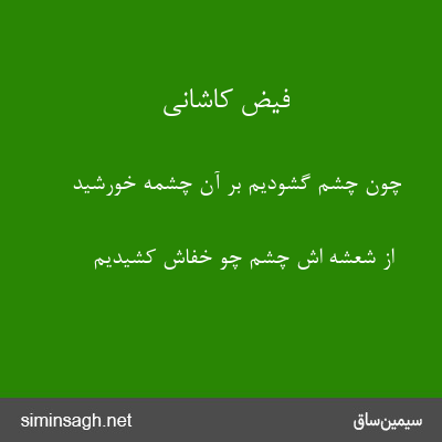 فیض کاشانی - چون چشم گشودیم بر آن چشمهٔ خورشید