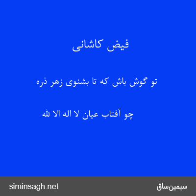 فیض کاشانی - تو گوش باش که تا بشنوی زهر ذره