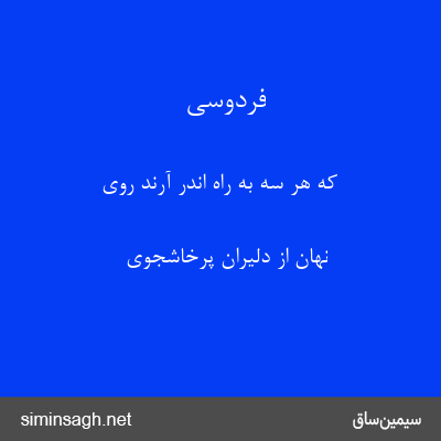 فردوسی - که هر سه به راه اندر آرند روی