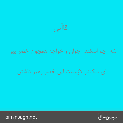 قاآنی - شه  چو اسکندر جوان و خواجه همچون خضر پیر