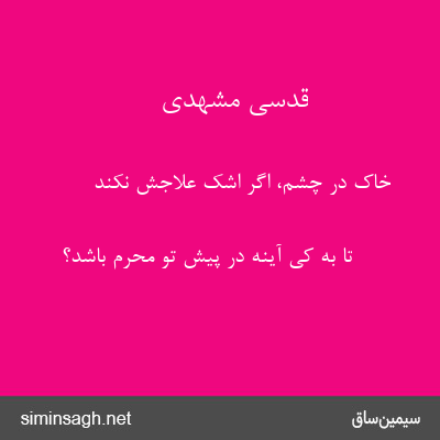 قدسی مشهدی - خاک در چشم، اگر اشک علاجش نکند