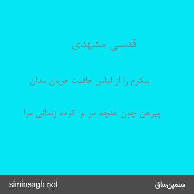 قدسی مشهدی - پیکرم را از لباس عافیت عریان مدان