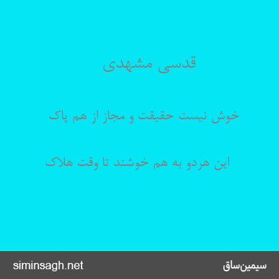 قدسی مشهدی - خوش نیست حقیقت و مجاز از هم پاک