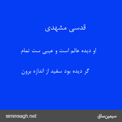 قدسی مشهدی - او دیده عالم است و عیبی ست تمام