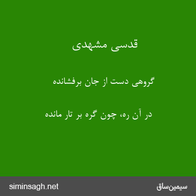 قدسی مشهدی - گروهی دست از جان برفشانده