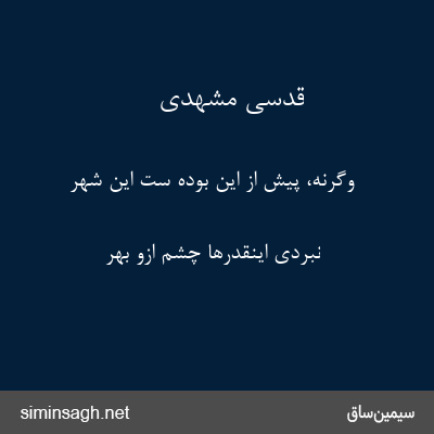 قدسی مشهدی - وگرنه، پیش از این بوده ست این شهر