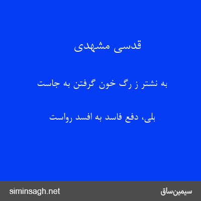 قدسی مشهدی - به نشتر ز رگ خون گرفتن به جاست