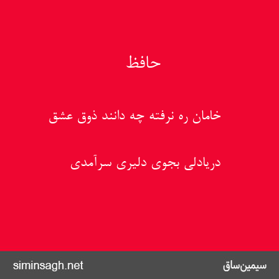 حافظ - خامان ره نرفته چه دانند ذوق عشق