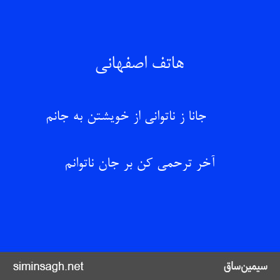 هاتف اصفهانی - جانا ز ناتوانی از خویشتن به جانم