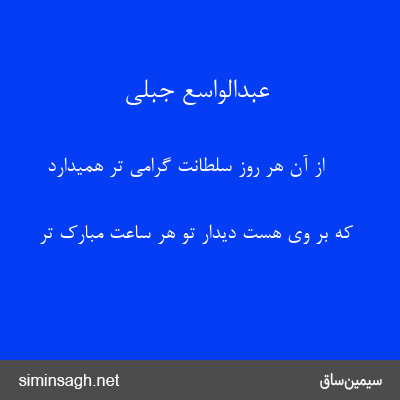 عبدالواسع جبلی - از آن هر روز سلطانت گرامی تر همیدارد