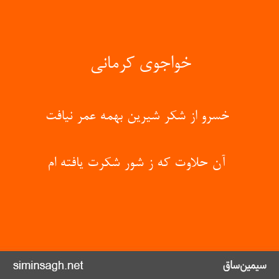 خواجوی کرمانی - خسرو از شکر شیرین بهمه عمر نیافت