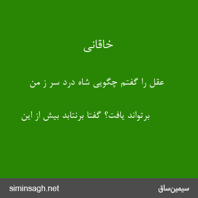 خاقانی - عقل را گفتم چگویی شاه درد سر ز من