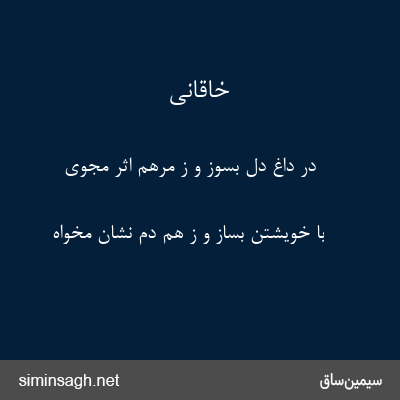 خاقانی - در داغ دل بسوز و ز مرهم اثر مجوی