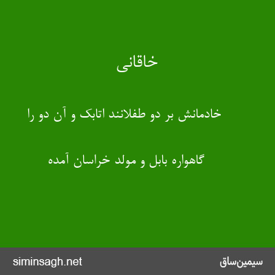 خاقانی - خادمانش بر دو طفلانند اتابک و آن دو را