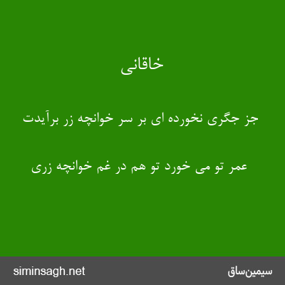 خاقانی - جز جگری نخورده ای بر سر خوانچهٔ زر برآیدت