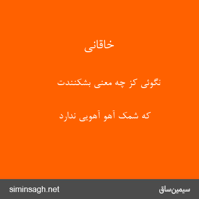 خاقانی - نگوئی کز چه معنی بشکنندت