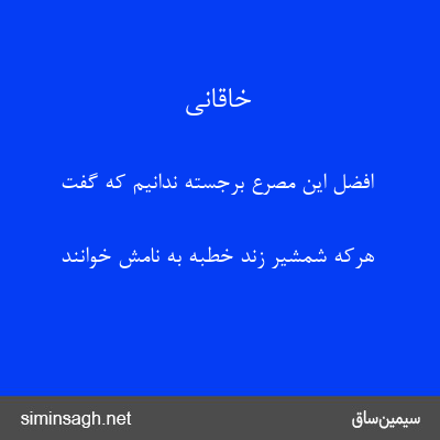 خاقانی - افضل این مصرع برجسته ندانیم که گفت