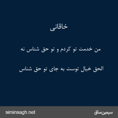 خاقانی - من خدمت تو کردم و تو حق شناس نه