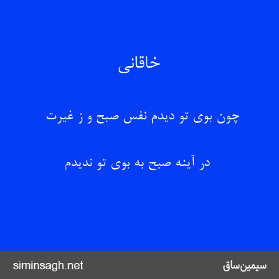 خاقانی - چون بوی تو دیدم نفس صبح و ز غیرت