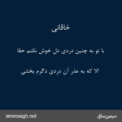 خاقانی - با تو به چنین دردی دل خوش نکنم حقا