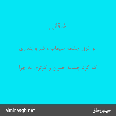 خاقانی - تو غرق چشمهٔ سیماب و قیر و پنداری