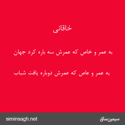 خاقانی - به عمر و خاص که عمرش سه باره کرد جهان