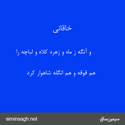 خاقانی - و آنگه ز ماه و زهره کلاه و لباچه را