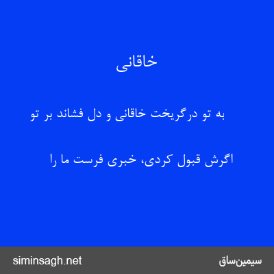 خاقانی - به تو درگریخت خاقانی و دل فشاند بر تو