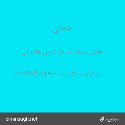 خاقانی - عاقلان دیدند آب عز شروان خاک ذل