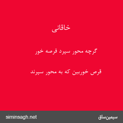 خاقانی - گرچه محور سپرد قرصهٔ خور