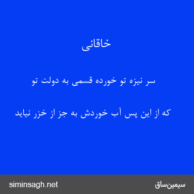 خاقانی - سر نیزهٔ تو خورده قسمی به دولت تو