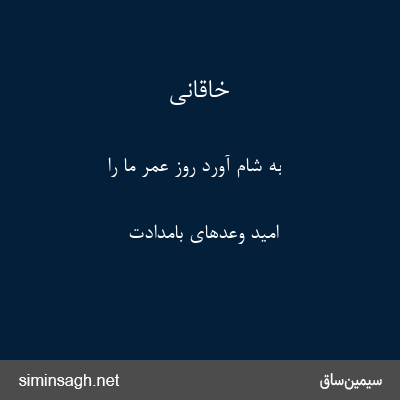 خاقانی - به شام آورد روز عمر ما را