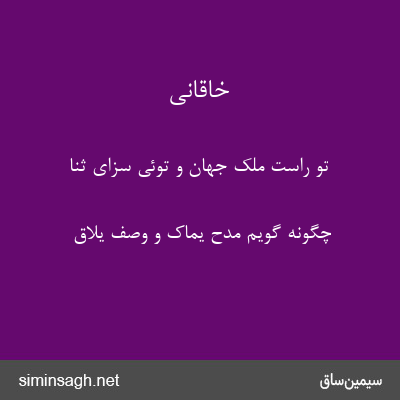 خاقانی - تو راست ملک جهان و توئی سزای ثنا