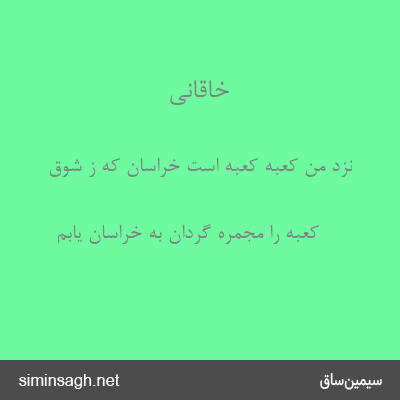 خاقانی - نزد من کعبهٔ کعبه است خراسان که ز شوق