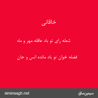 خاقانی - شعلهٔ رای تو باد عاقلهٔ مهر و ماه